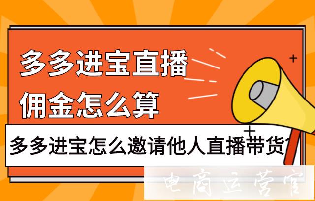 如何通過多多進(jìn)寶邀請他人直播帶貨?傭金怎么算?